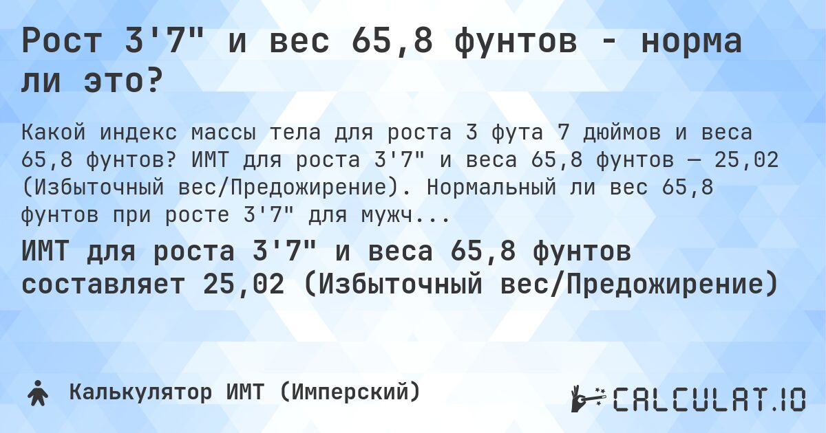Рост 3'7 и вес 65,8 фунтов - норма ли это?. ИМТ для роста 3'7 и веса 65,8 фунтов — 25,02 (Избыточный вес/Предожирение). Нормальный ли вес 65,8 фунтов при росте 3'7 для мужчин и женщин?
