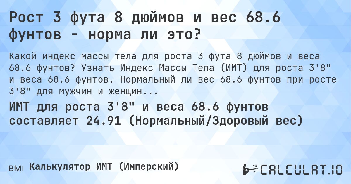 Рост 3 фута 8 дюймов и вес 68.6 фунтов - норма ли это?. Узнать Индекс Массы Тела (ИМТ) для роста 3'8 и веса 68.6 фунтов. Нормальный ли вес 68.6 фунтов при росте 3'8 для мужчин и женщин?