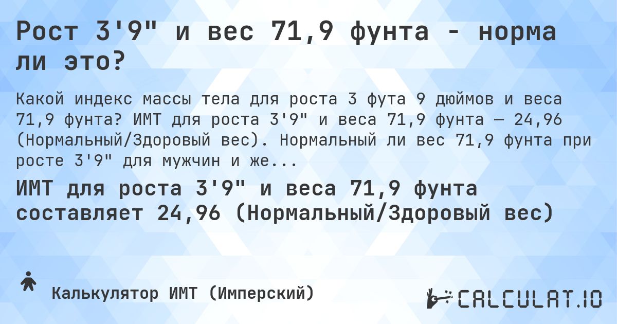 Рост 3'9 и вес 71,9 фунта - норма ли это?. ИМТ для роста 3'9 и веса 71,9 фунта — 24,96 (Нормальный/Здоровый вес). Нормальный ли вес 71,9 фунта при росте 3'9 для мужчин и женщин?