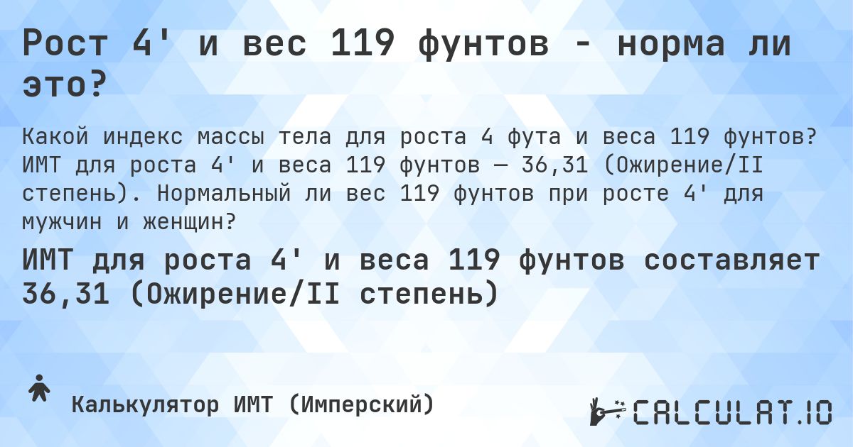 Рост 4' и вес 119 фунтов - норма ли это?. ИМТ для роста 4' и веса 119 фунтов — 36,31 (Ожирение/II степень). Нормальный ли вес 119 фунтов при росте 4' для мужчин и женщин?