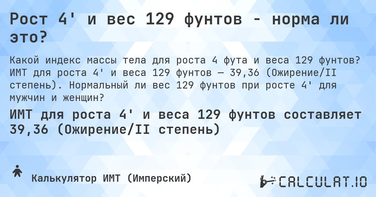 Рост 4' и вес 129 фунтов - норма ли это?. ИМТ для роста 4' и веса 129 фунтов — 39,36 (Ожирение/II степень). Нормальный ли вес 129 фунтов при росте 4' для мужчин и женщин?