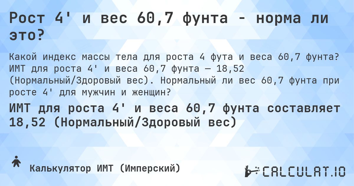 Рост 4' и вес 60,7 фунта - норма ли это?. ИМТ для роста 4' и веса 60,7 фунта — 18,52 (Нормальный/Здоровый вес). Нормальный ли вес 60,7 фунта при росте 4' для мужчин и женщин?