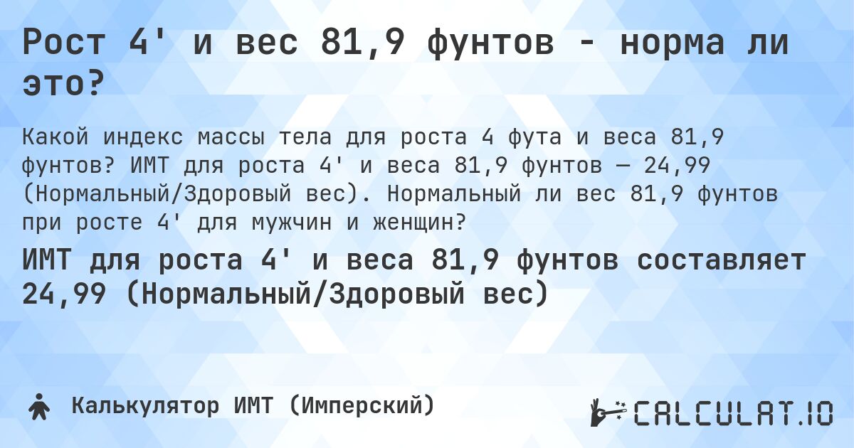 Рост 4' и вес 81,9 фунтов - норма ли это?. ИМТ для роста 4' и веса 81,9 фунтов — 24,99 (Нормальный/Здоровый вес). Нормальный ли вес 81,9 фунтов при росте 4' для мужчин и женщин?