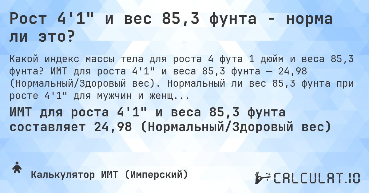 Рост 4'1 и вес 85,3 фунта - норма ли это?. ИМТ для роста 4'1 и веса 85,3 фунта — 24,98 (Нормальный/Здоровый вес). Нормальный ли вес 85,3 фунта при росте 4'1 для мужчин и женщин?