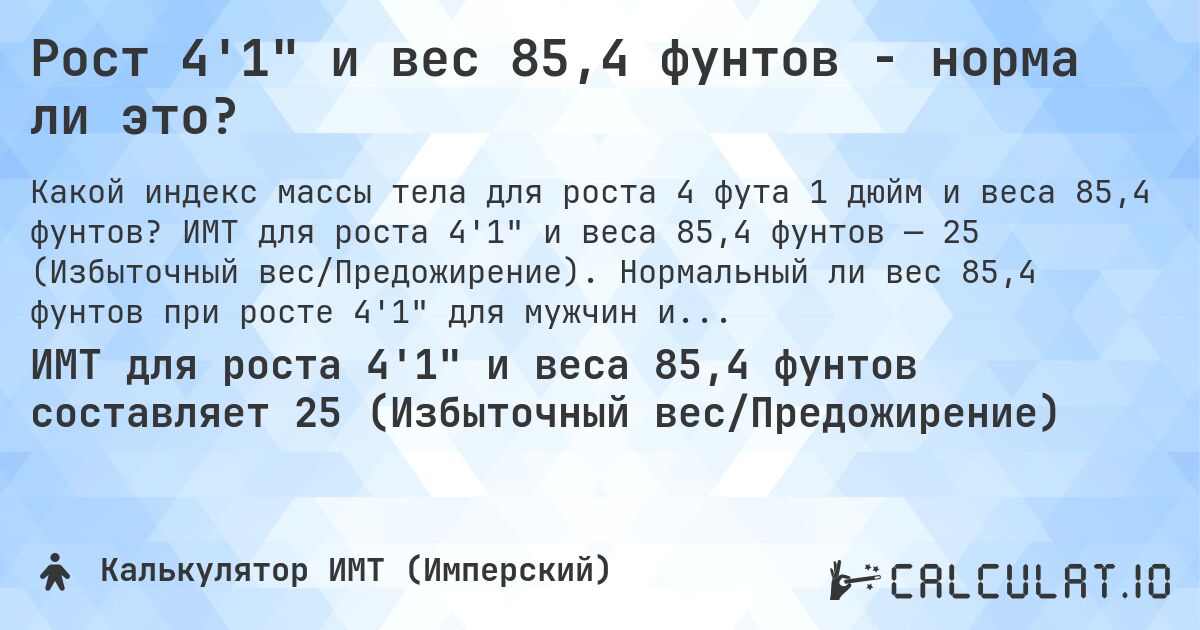 Рост 4'1 и вес 85,4 фунтов - норма ли это?. ИМТ для роста 4'1 и веса 85,4 фунтов — 25 (Избыточный вес/Предожирение). Нормальный ли вес 85,4 фунтов при росте 4'1 для мужчин и женщин?