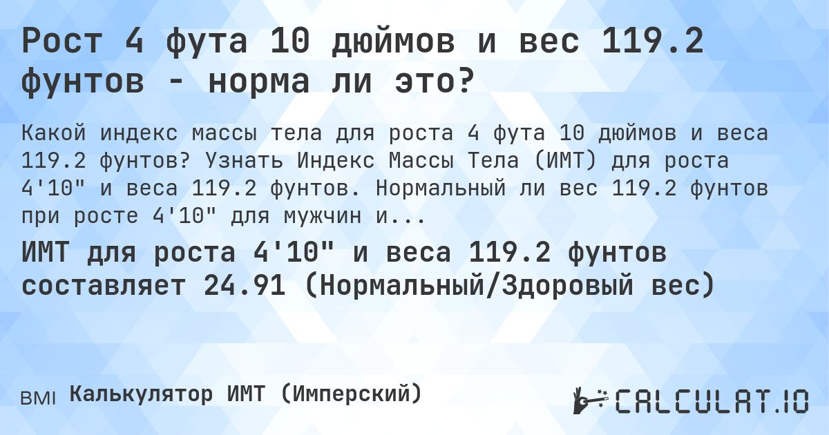 Рост 4 фута 10 дюймов и вес 119.2 фунтов - норма ли это?. Узнать Индекс Массы Тела (ИМТ) для роста 4'10 и веса 119.2 фунтов. Нормальный ли вес 119.2 фунтов при росте 4'10 для мужчин и женщин?