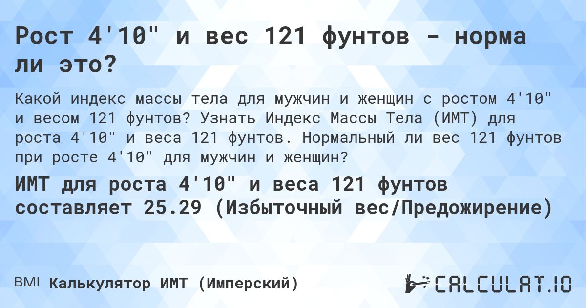 Рост 4'10 и вес 121 фунтов - норма ли это?. Узнать Индекс Массы Тела (ИМТ) для роста 4'10 и веса 121 фунтов. Нормальный ли вес 121 фунтов при росте 4'10 для мужчин и женщин?