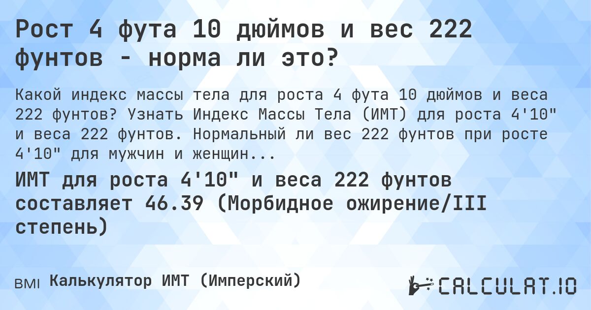 Рост 4 фута 10 дюймов и вес 222 фунтов - норма ли это?. Узнать Индекс Массы Тела (ИМТ) для роста 4'10 и веса 222 фунтов. Нормальный ли вес 222 фунтов при росте 4'10 для мужчин и женщин?