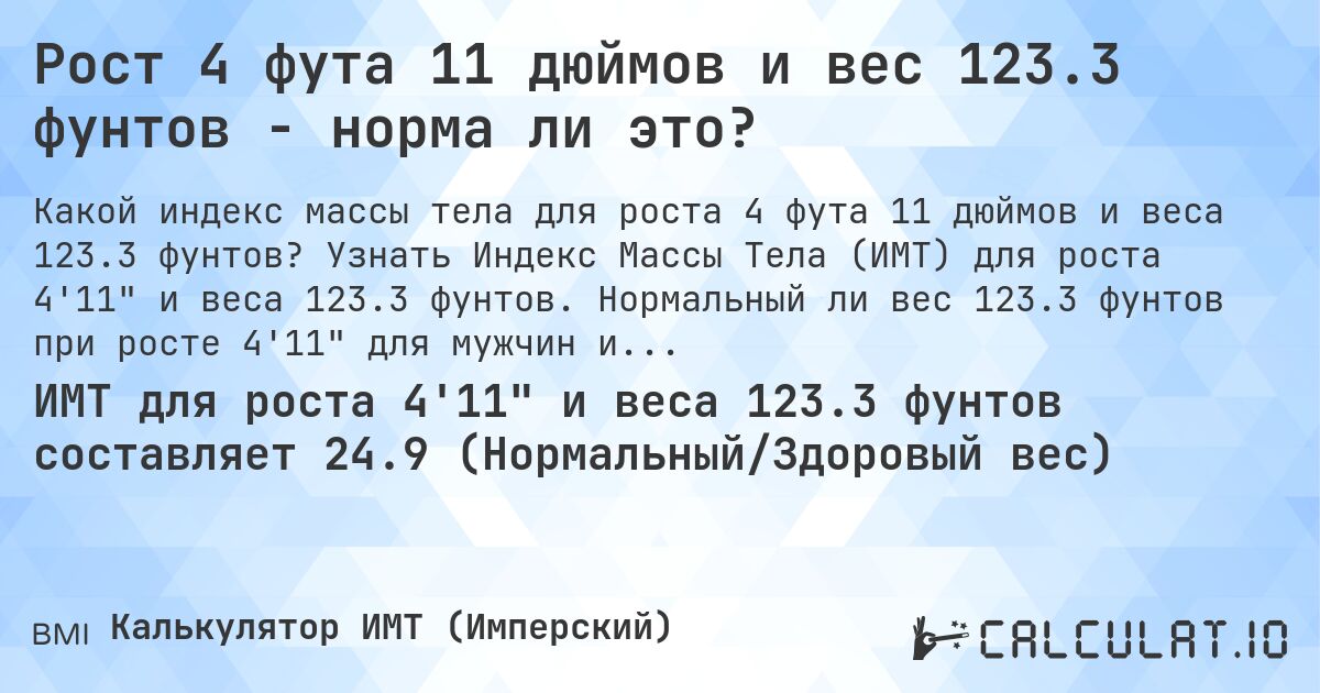 Рост 4 фута 11 дюймов и вес 123.3 фунтов - норма ли это?. Узнать Индекс Массы Тела (ИМТ) для роста 4'11 и веса 123.3 фунтов. Нормальный ли вес 123.3 фунтов при росте 4'11 для мужчин и женщин?