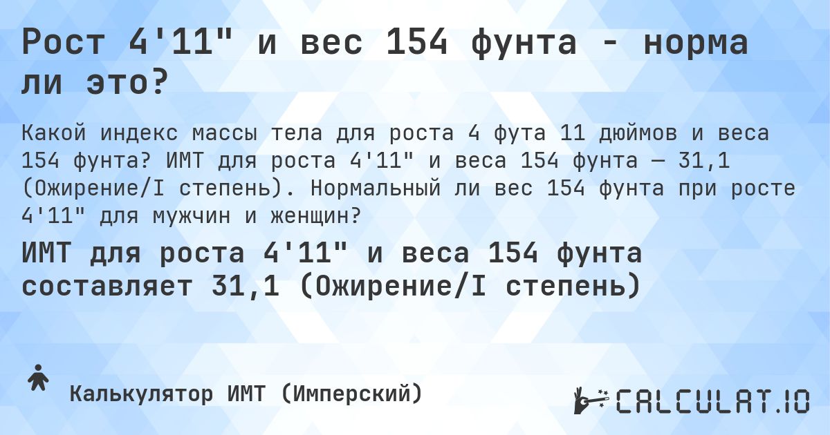 Рост 4'11 и вес 154 фунта - норма ли это?. ИМТ для роста 4'11 и веса 154 фунта — 31,1 (Ожирение/I степень). Нормальный ли вес 154 фунта при росте 4'11 для мужчин и женщин?