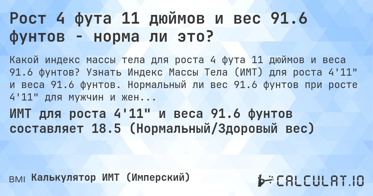 Рост 4 фута 11 дюймов и вес 91.6 фунтов - норма ли это?. Узнать Индекс Массы Тела (ИМТ) для роста 4'11 и веса 91.6 фунтов. Нормальный ли вес 91.6 фунтов при росте 4'11 для мужчин и женщин?