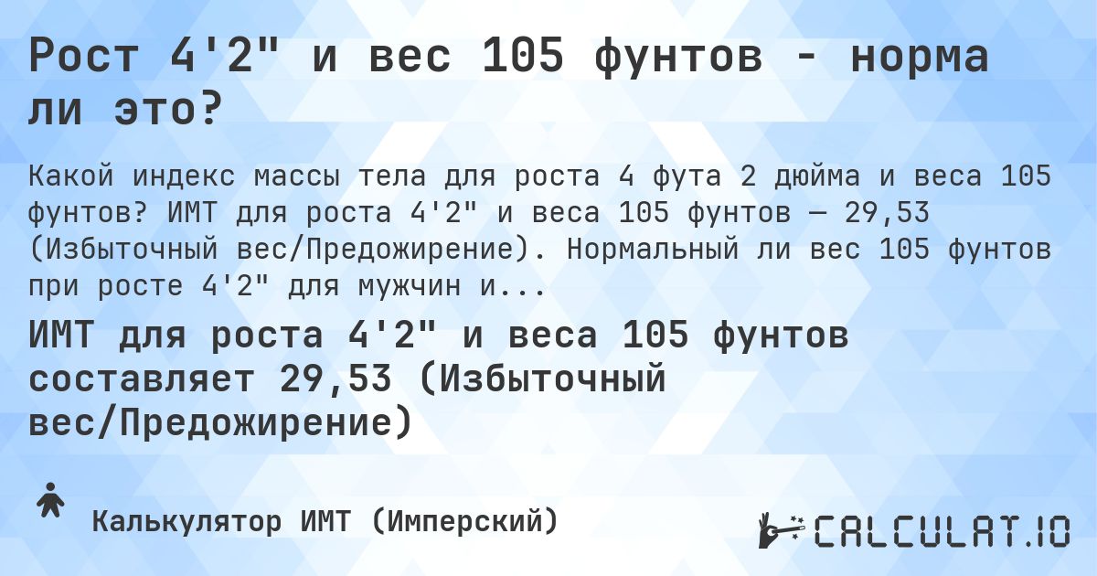 Рост 4'2 и вес 105 фунтов - норма ли это?. ИМТ для роста 4'2 и веса 105 фунтов — 29,53 (Избыточный вес/Предожирение). Нормальный ли вес 105 фунтов при росте 4'2 для мужчин и женщин?