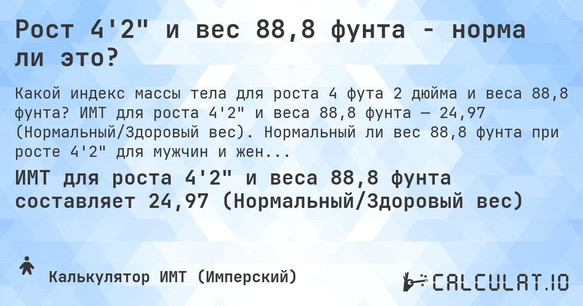 Рост 4'2 и вес 88,8 фунта - норма ли это?. ИМТ для роста 4'2 и веса 88,8 фунта — 24,97 (Нормальный/Здоровый вес). Нормальный ли вес 88,8 фунта при росте 4'2 для мужчин и женщин?