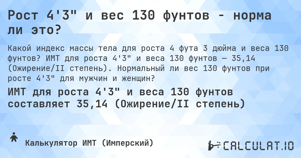Рост 4'3 и вес 130 фунтов - норма ли это?. ИМТ для роста 4'3 и веса 130 фунтов — 35,14 (Ожирение/II степень). Нормальный ли вес 130 фунтов при росте 4'3 для мужчин и женщин?