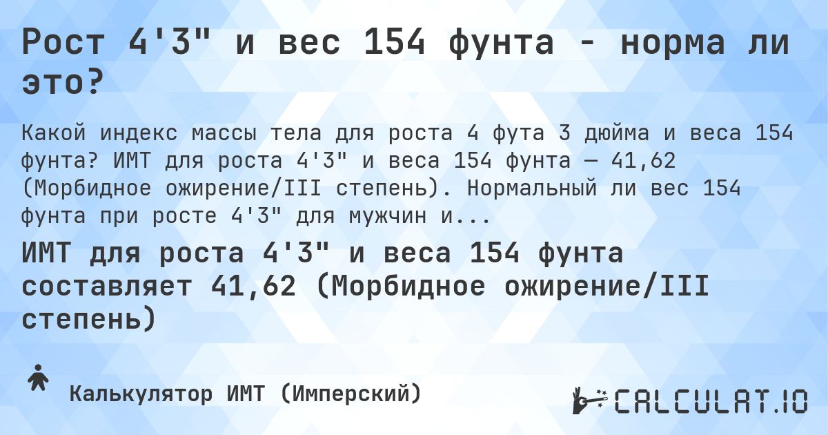 Рост 4'3 и вес 154 фунта - норма ли это?. ИМТ для роста 4'3 и веса 154 фунта — 41,62 (Морбидное ожирение/III степень). Нормальный ли вес 154 фунта при росте 4'3 для мужчин и женщин?