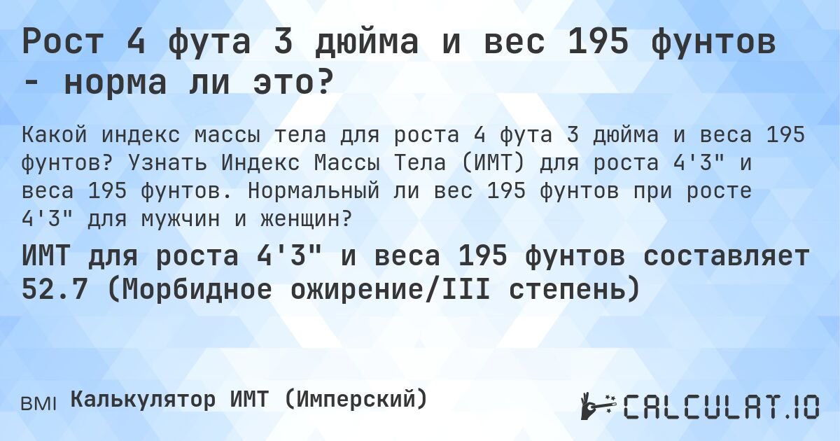 Рост 4 фута 3 дюйма и вес 195 фунтов - норма ли это?. Узнать Индекс Массы Тела (ИМТ) для роста 4'3 и веса 195 фунтов. Нормальный ли вес 195 фунтов при росте 4'3 для мужчин и женщин?