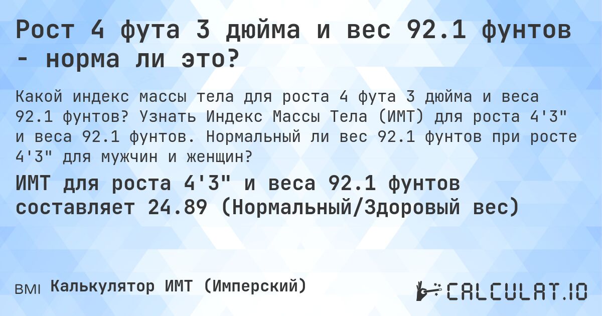 Рост 4 фута 3 дюйма и вес 92.1 фунтов - норма ли это?. Узнать Индекс Массы Тела (ИМТ) для роста 4'3 и веса 92.1 фунтов. Нормальный ли вес 92.1 фунтов при росте 4'3 для мужчин и женщин?
