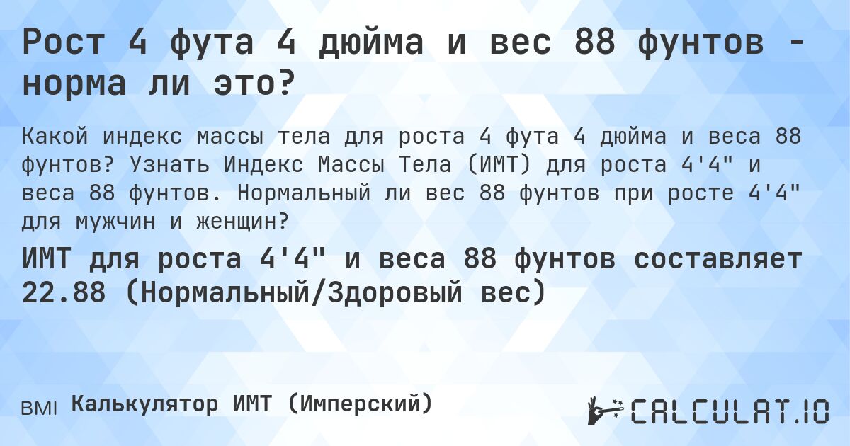 Рост 4 фута 4 дюйма и вес 88 фунтов - норма ли это?. Узнать Индекс Массы Тела (ИМТ) для роста 4'4 и веса 88 фунтов. Нормальный ли вес 88 фунтов при росте 4'4 для мужчин и женщин?