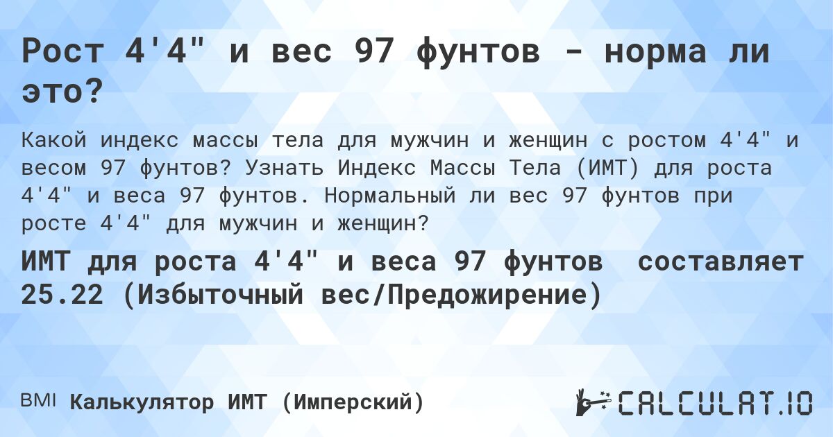 Рост 4'4 и вес 97 фунтов - норма ли это?. Узнать Индекс Массы Тела (ИМТ) для роста 4'4 и веса 97 фунтов. Нормальный ли вес 97 фунтов при росте 4'4 для мужчин и женщин?