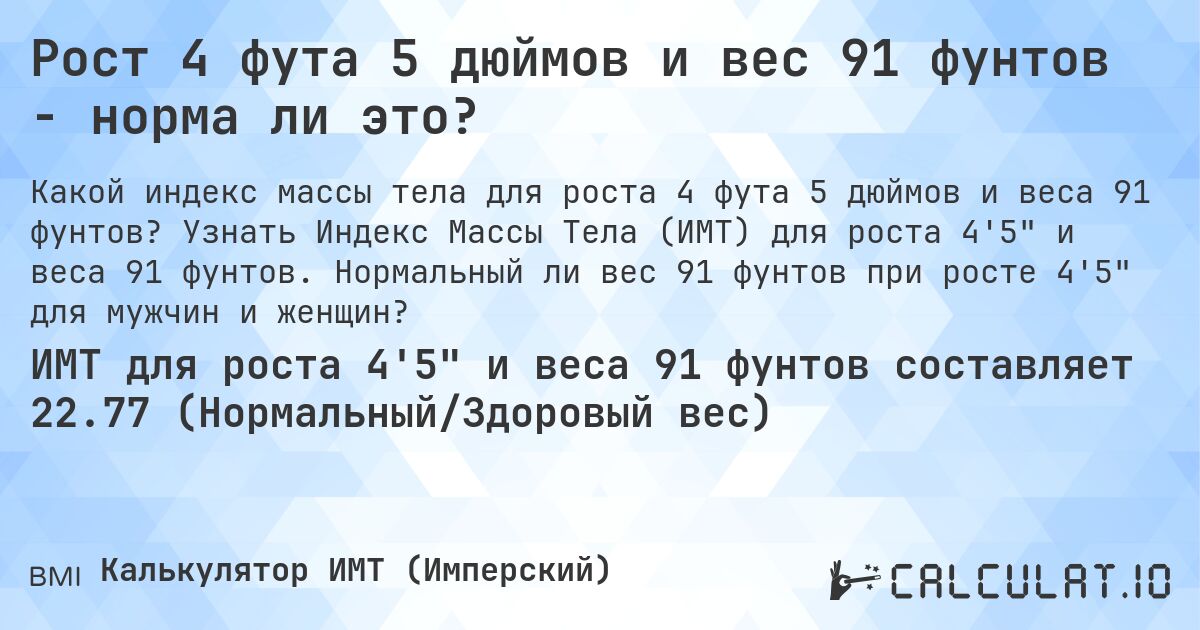 Рост 4 фута 5 дюймов и вес 91 фунтов - норма ли это?. Узнать Индекс Массы Тела (ИМТ) для роста 4'5 и веса 91 фунтов. Нормальный ли вес 91 фунтов при росте 4'5 для мужчин и женщин?