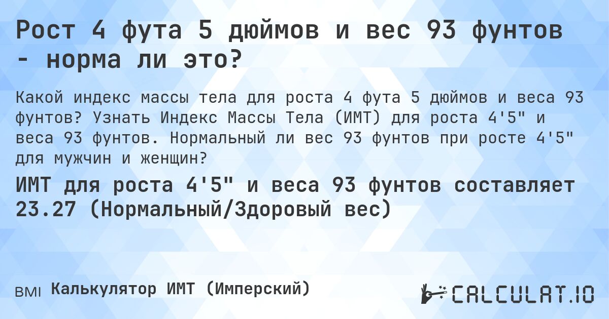 Рост 4 фута 5 дюймов и вес 93 фунтов - норма ли это?. Узнать Индекс Массы Тела (ИМТ) для роста 4'5 и веса 93 фунтов. Нормальный ли вес 93 фунтов при росте 4'5 для мужчин и женщин?
