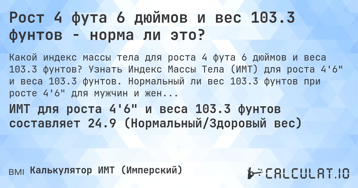 Рост 4 фута 6 дюймов и вес 103.3 фунтов - норма ли это?. Узнать Индекс Массы Тела (ИМТ) для роста 4'6 и веса 103.3 фунтов. Нормальный ли вес 103.3 фунтов при росте 4'6 для мужчин и женщин?