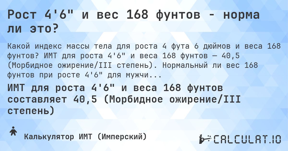 Рост 4'6 и вес 168 фунтов - норма ли это?. ИМТ для роста 4'6 и веса 168 фунтов — 40,5 (Морбидное ожирение/III степень). Нормальный ли вес 168 фунтов при росте 4'6 для мужчин и женщин?