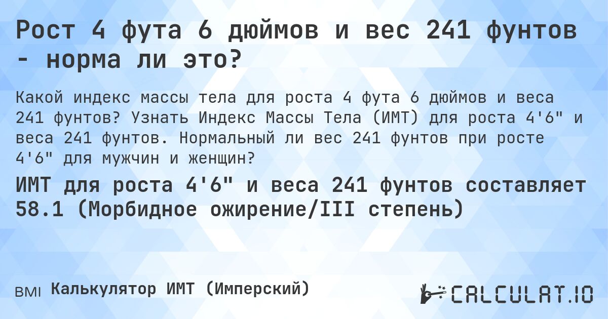 Рост 4 фута 6 дюймов и вес 241 фунтов - норма ли это?. Узнать Индекс Массы Тела (ИМТ) для роста 4'6 и веса 241 фунтов. Нормальный ли вес 241 фунтов при росте 4'6 для мужчин и женщин?