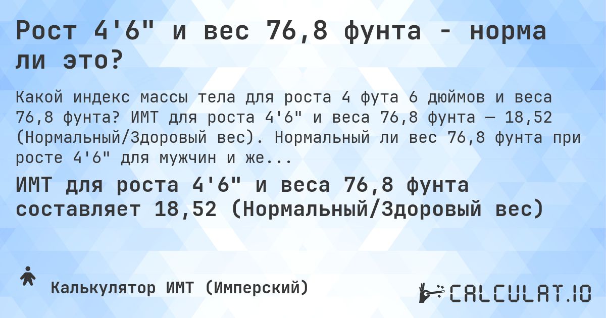 Рост 4'6 и вес 76,8 фунта - норма ли это?. ИМТ для роста 4'6 и веса 76,8 фунта — 18,52 (Нормальный/Здоровый вес). Нормальный ли вес 76,8 фунта при росте 4'6 для мужчин и женщин?