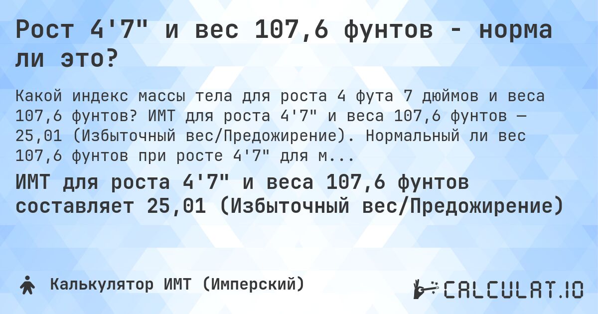 Рост 4'7 и вес 107,6 фунтов - норма ли это?. ИМТ для роста 4'7 и веса 107,6 фунтов — 25,01 (Избыточный вес/Предожирение). Нормальный ли вес 107,6 фунтов при росте 4'7 для мужчин и женщин?