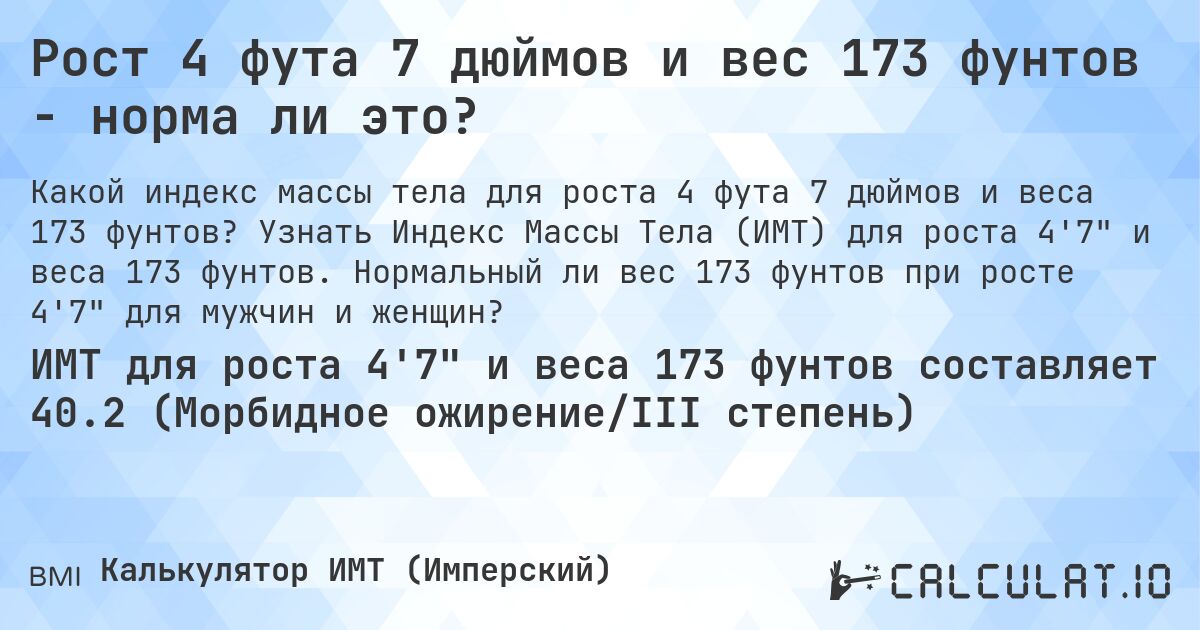 Рост 4 фута 7 дюймов и вес 173 фунтов - норма ли это?. Узнать Индекс Массы Тела (ИМТ) для роста 4'7 и веса 173 фунтов. Нормальный ли вес 173 фунтов при росте 4'7 для мужчин и женщин?