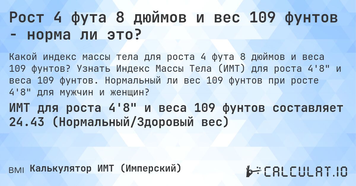 Рост 4 фута 8 дюймов и вес 109 фунтов - норма ли это?. Узнать Индекс Массы Тела (ИМТ) для роста 4'8 и веса 109 фунтов. Нормальный ли вес 109 фунтов при росте 4'8 для мужчин и женщин?