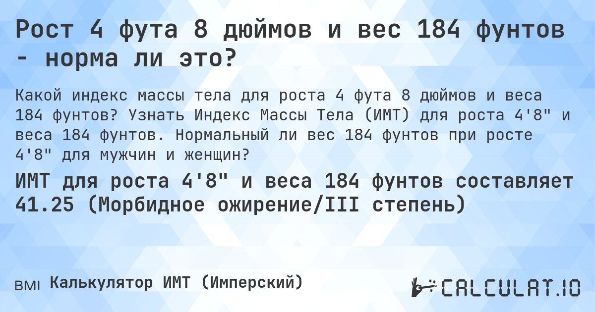 Рост 4 фута 8 дюймов и вес 184 фунтов - норма ли это?. Узнать Индекс Массы Тела (ИМТ) для роста 4'8 и веса 184 фунтов. Нормальный ли вес 184 фунтов при росте 4'8 для мужчин и женщин?