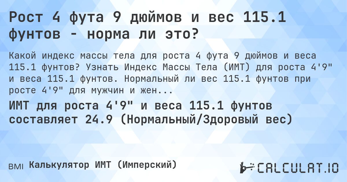 Рост 4 фута 9 дюймов и вес 115.1 фунтов - норма ли это?. Узнать Индекс Массы Тела (ИМТ) для роста 4'9 и веса 115.1 фунтов. Нормальный ли вес 115.1 фунтов при росте 4'9 для мужчин и женщин?