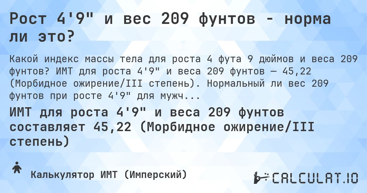 Рост 4'9 и вес 209 фунтов - норма ли это?. ИМТ для роста 4'9 и веса 209 фунтов — 45,22 (Морбидное ожирение/III степень). Нормальный ли вес 209 фунтов при росте 4'9 для мужчин и женщин?