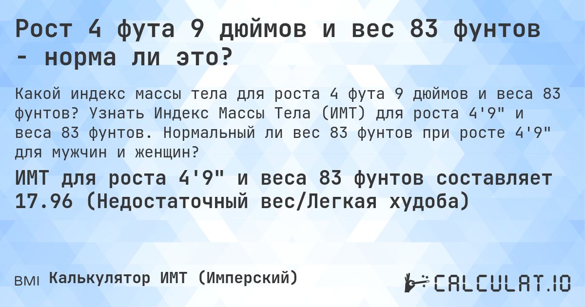 Рост 4 фута 9 дюймов и вес 83 фунтов - норма ли это?. Узнать Индекс Массы Тела (ИМТ) для роста 4'9 и веса 83 фунтов. Нормальный ли вес 83 фунтов при росте 4'9 для мужчин и женщин?