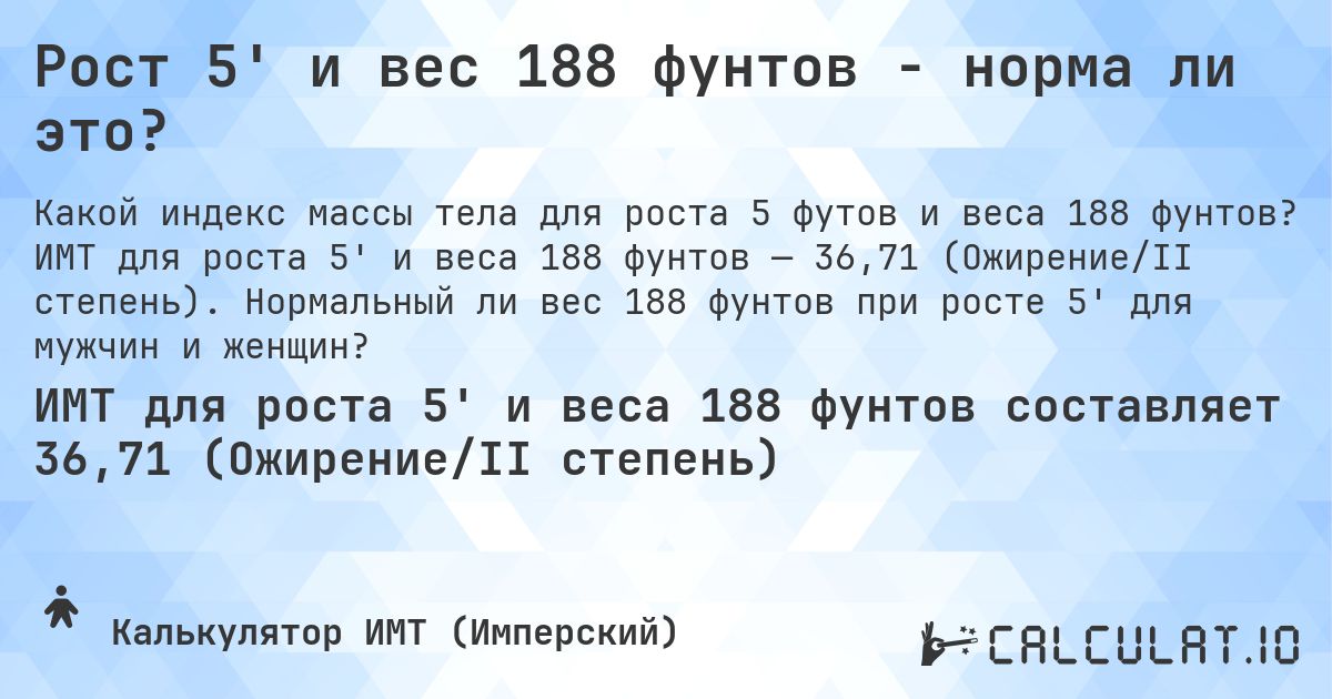 Рост 5' и вес 188 фунтов - норма ли это?. ИМТ для роста 5' и веса 188 фунтов — 36,71 (Ожирение/II степень). Нормальный ли вес 188 фунтов при росте 5' для мужчин и женщин?