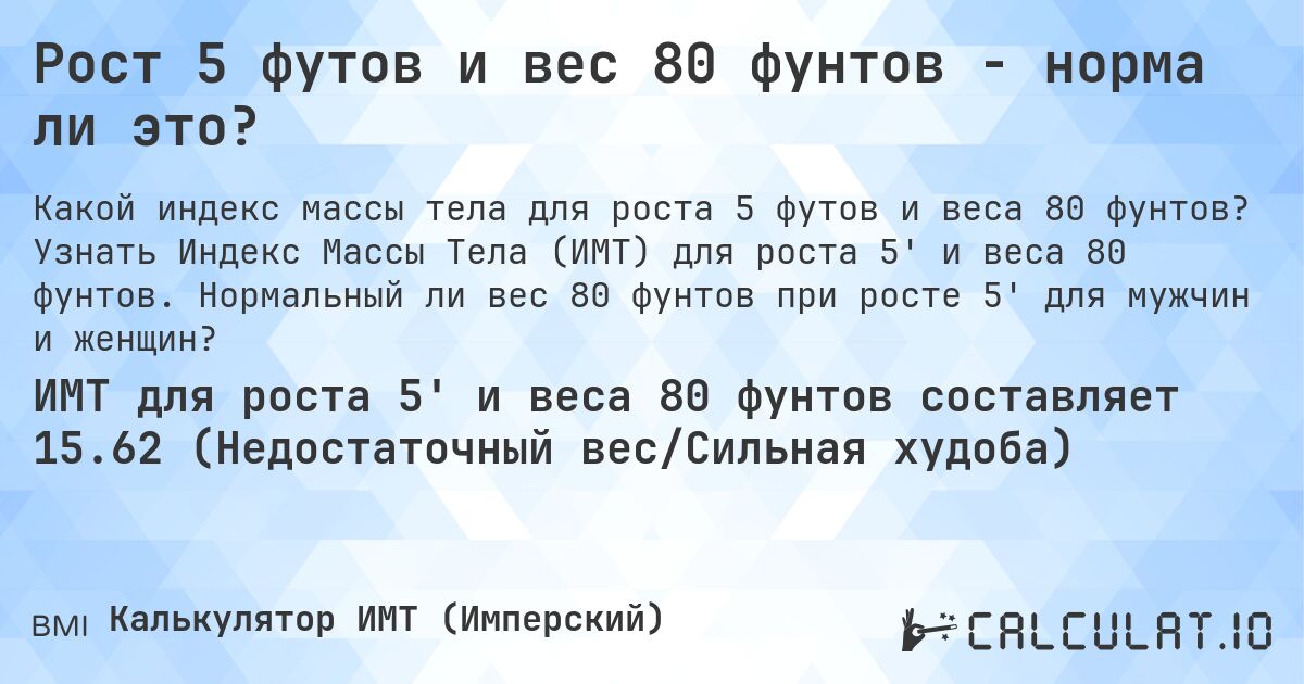Рост 5 футов и вес 80 фунтов - норма ли это?. Узнать Индекс Массы Тела (ИМТ) для роста 5' и веса 80 фунтов. Нормальный ли вес 80 фунтов при росте 5' для мужчин и женщин?