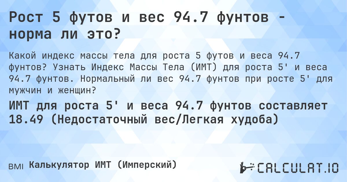 Рост 5 футов и вес 94.7 фунтов - норма ли это?. Узнать Индекс Массы Тела (ИМТ) для роста 5' и веса 94.7 фунтов. Нормальный ли вес 94.7 фунтов при росте 5' для мужчин и женщин?