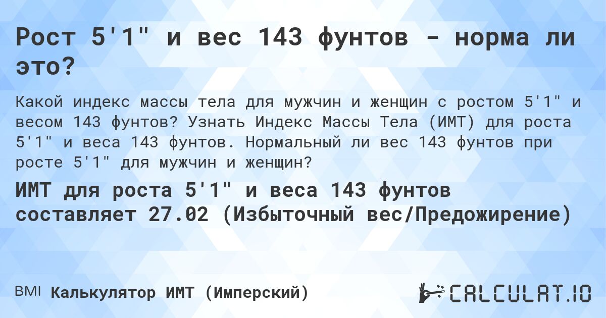 Рост 5'1 и вес 143 фунтов - норма ли это?. Узнать Индекс Массы Тела (ИМТ) для роста 5'1 и веса 143 фунтов. Нормальный ли вес 143 фунтов при росте 5'1 для мужчин и женщин?