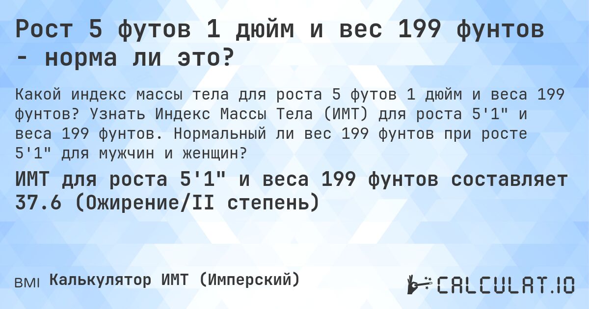 Рост 5 футов 1 дюйм и вес 199 фунтов - норма ли это?. Узнать Индекс Массы Тела (ИМТ) для роста 5'1 и веса 199 фунтов. Нормальный ли вес 199 фунтов при росте 5'1 для мужчин и женщин?