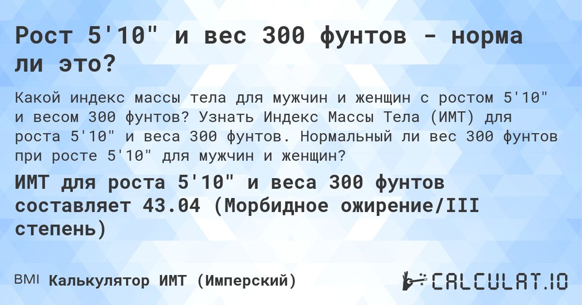 Рост 5'10 и вес 300 фунтов - норма ли это?. Узнать Индекс Массы Тела (ИМТ) для роста 5'10 и веса 300 фунтов. Нормальный ли вес 300 фунтов при росте 5'10 для мужчин и женщин?