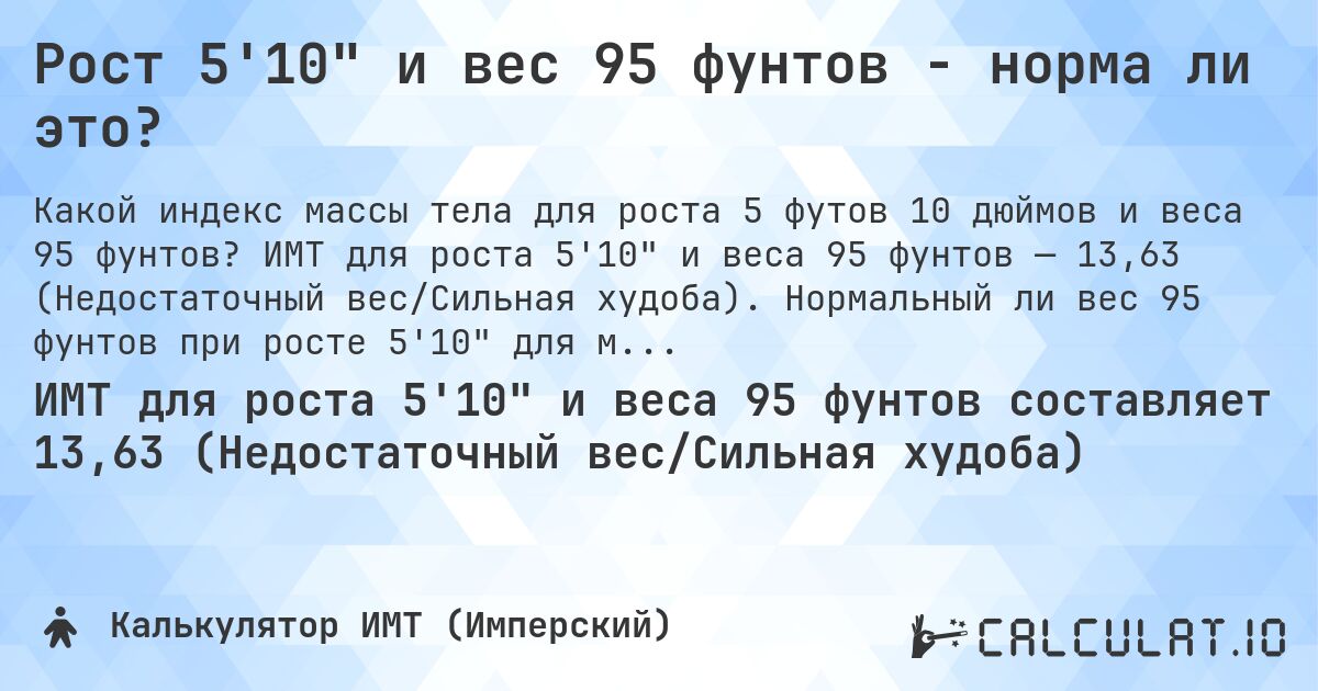 Рост 5'10 и вес 95 фунтов - норма ли это?. ИМТ для роста 5'10 и веса 95 фунтов — 13,63 (Недостаточный вес/Сильная худоба). Нормальный ли вес 95 фунтов при росте 5'10 для мужчин и женщин?