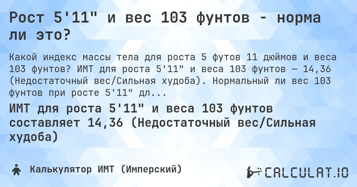 Рост 5'11 и вес 103 фунтов - норма ли это?. ИМТ для роста 5'11 и веса 103 фунтов — 14,36 (Недостаточный вес/Сильная худоба). Нормальный ли вес 103 фунтов при росте 5'11 для мужчин и женщин?