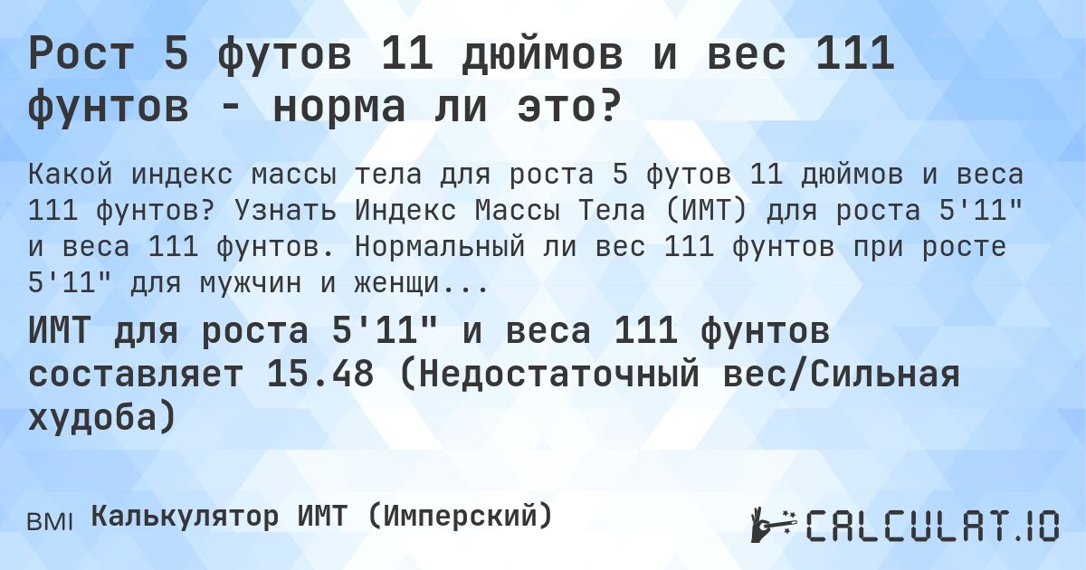 Рост 5 футов 11 дюймов и вес 111 фунтов - норма ли это?. Узнать Индекс Массы Тела (ИМТ) для роста 5'11 и веса 111 фунтов. Нормальный ли вес 111 фунтов при росте 5'11 для мужчин и женщин?