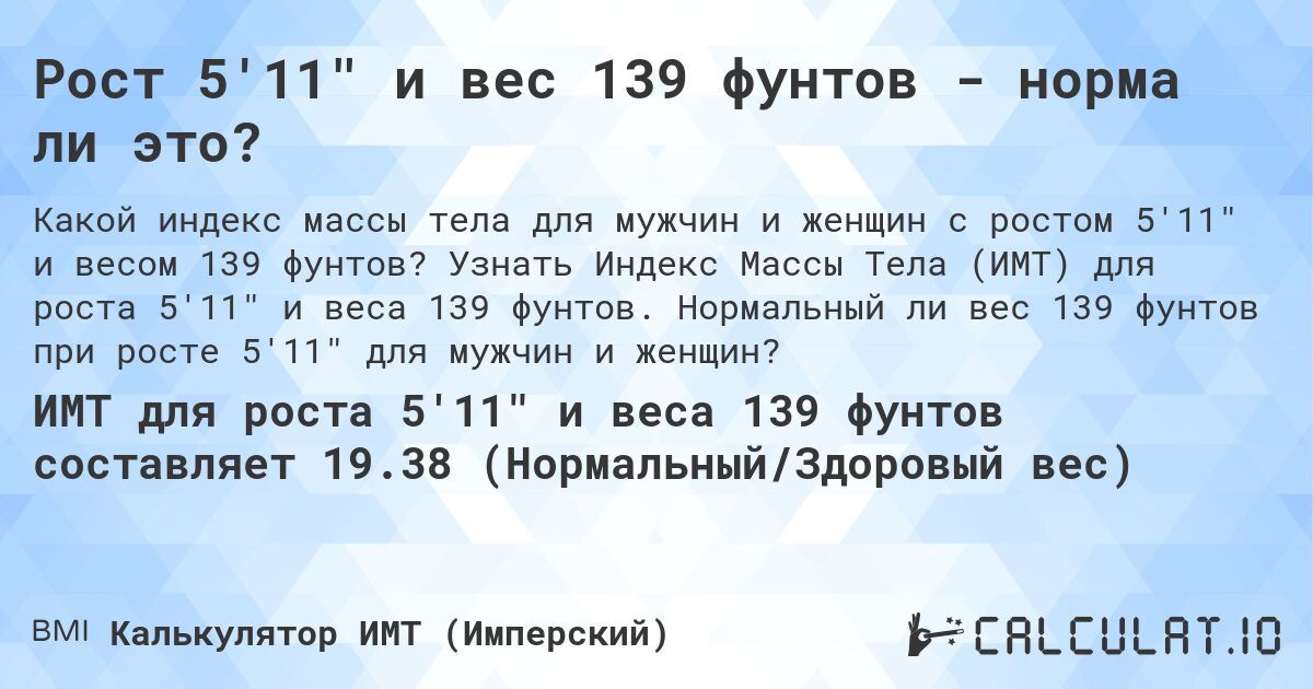 Рост 5'11 и вес 139 фунтов - норма ли это?. Узнать Индекс Массы Тела (ИМТ) для роста 5'11 и веса 139 фунтов. Нормальный ли вес 139 фунтов при росте 5'11 для мужчин и женщин?