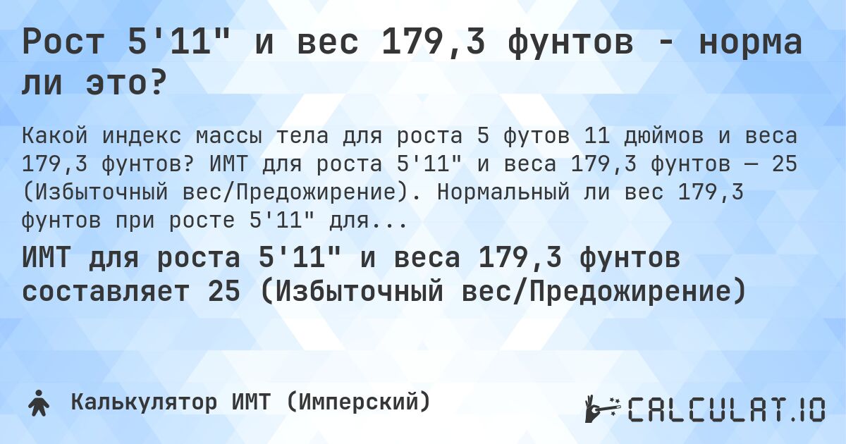 Рост 5'11 и вес 179,3 фунтов - норма ли это?. ИМТ для роста 5'11 и веса 179,3 фунтов — 25 (Избыточный вес/Предожирение). Нормальный ли вес 179,3 фунтов при росте 5'11 для мужчин и женщин?