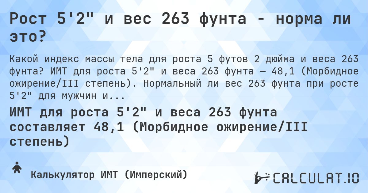 Рост 5'2 и вес 263 фунта - норма ли это?. ИМТ для роста 5'2 и веса 263 фунта — 48,1 (Морбидное ожирение/III степень). Нормальный ли вес 263 фунта при росте 5'2 для мужчин и женщин?