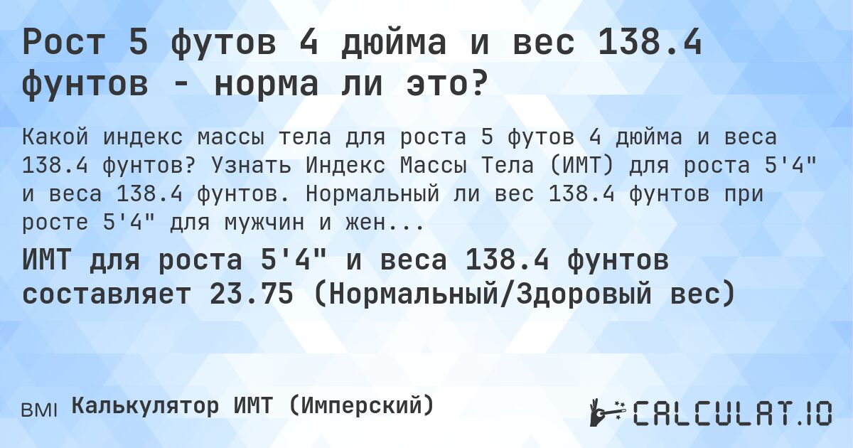 Рост 5 футов 4 дюйма и вес 138.4 фунтов - норма ли это?. Узнать Индекс Массы Тела (ИМТ) для роста 5'4 и веса 138.4 фунтов. Нормальный ли вес 138.4 фунтов при росте 5'4 для мужчин и женщин?