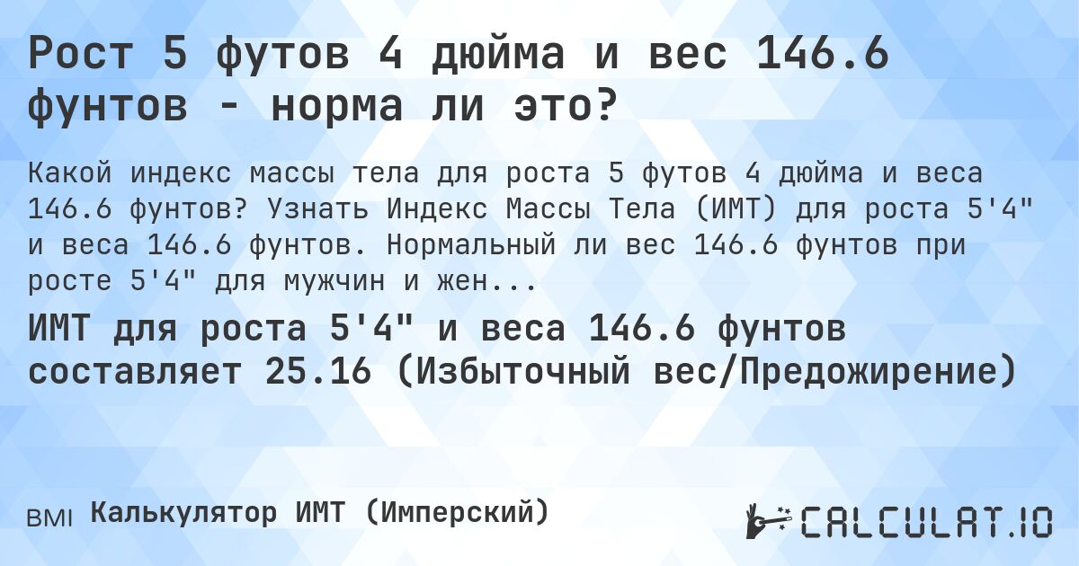 Рост 5 футов 4 дюйма и вес 146.6 фунтов - норма ли это?. Узнать Индекс Массы Тела (ИМТ) для роста 5'4 и веса 146.6 фунтов. Нормальный ли вес 146.6 фунтов при росте 5'4 для мужчин и женщин?